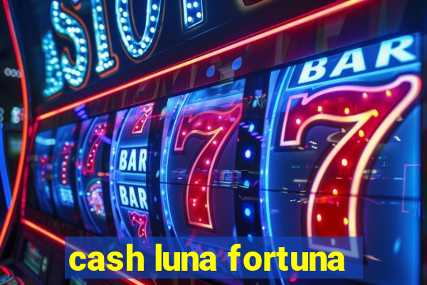 cash luna fortuna